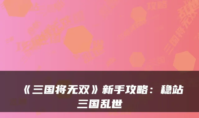 《三国将无双》新手攻略:稳站三国乱世