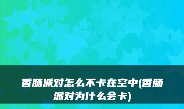 香肠派对怎么不卡在空中(香肠派对为什么会卡)