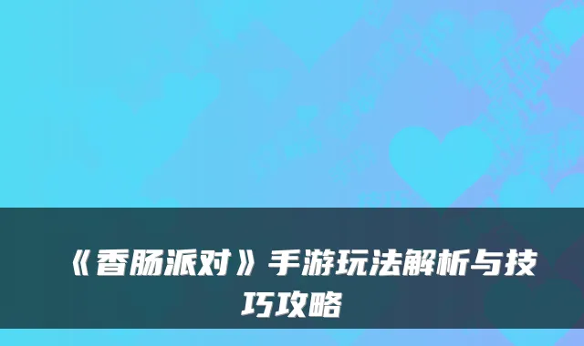 《香肠派对》手游玩法解析与技巧攻略