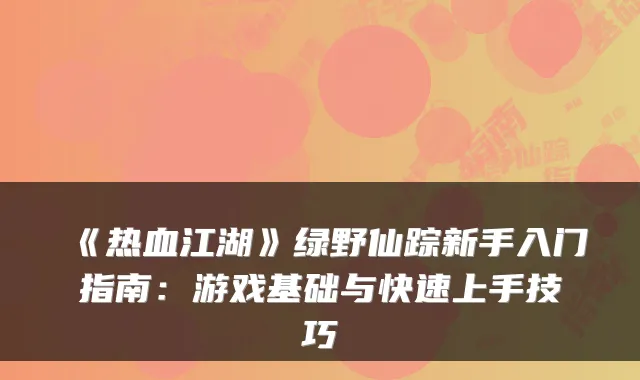 《热血江湖》绿野仙踪新手入门指南：游戏基础与快速上手技巧
