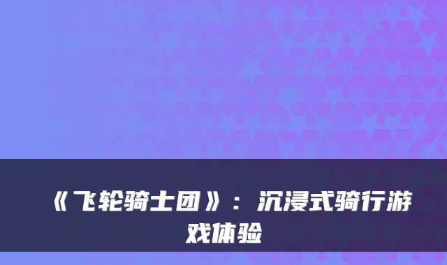 《飞轮骑士团》:沉浸式骑行游戏体验