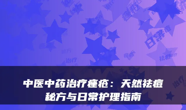 中医中药痤疮:天然祛痘秘方与日常护理指南