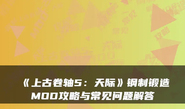 《上古卷轴5：天际》钢制锻造MOD攻略与常见问题解答