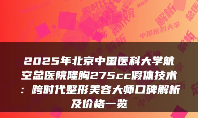 2025年北京中国医科大学航空总医院隆胸275cc假体技术：跨时代整形美容大师口碑解析及价格一览
