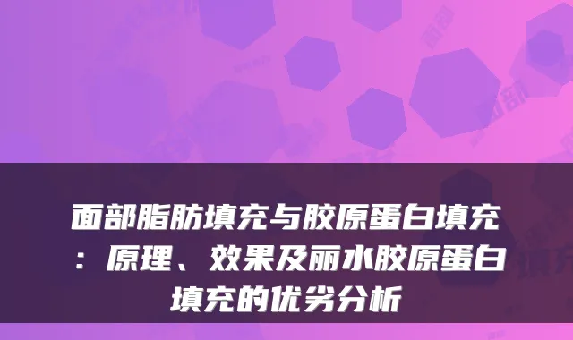 面部脂肪填充与胶原蛋白填充:原理、效果及丽水胶原蛋白填充的优劣分析