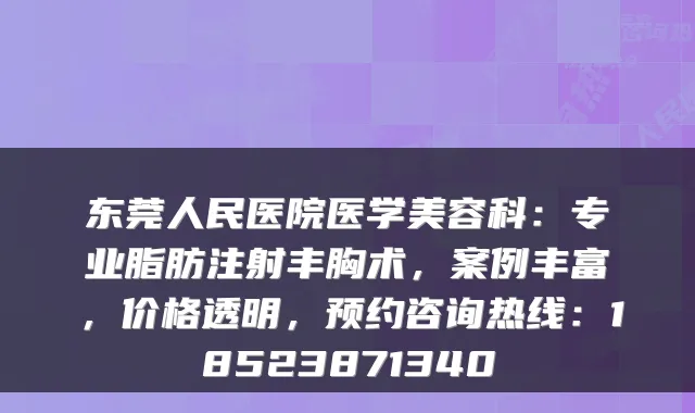 东莞人民医院医学美容科：专业脂肪注射丰胸术，案例丰富，价格透明，预约咨询热线：18523871340