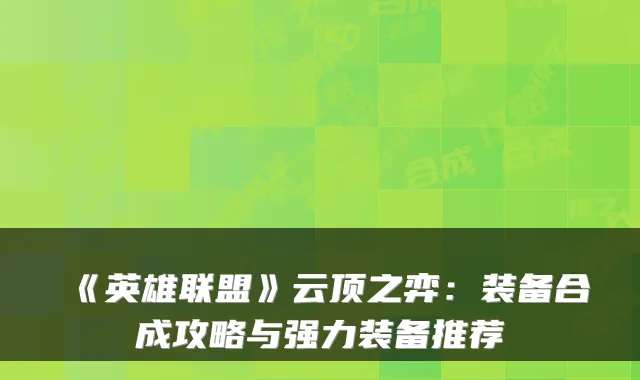 《英雄联盟》云顶之弈：装备合成攻略与强力装备推荐