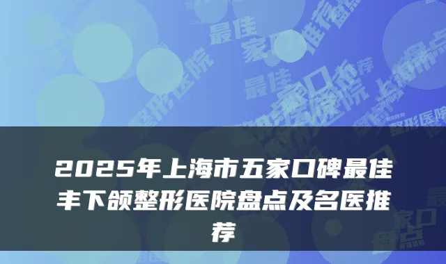 2025年上海市五家口碑佳丰下颌整形医院盘点及名医推荐