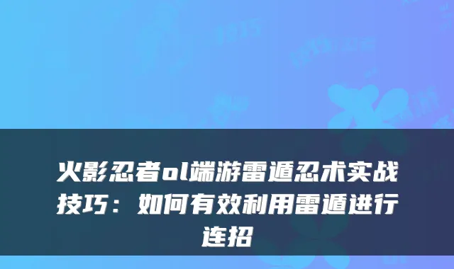 火影忍者ol端游雷遁忍术实战技巧：如何有效利用雷遁进行连招