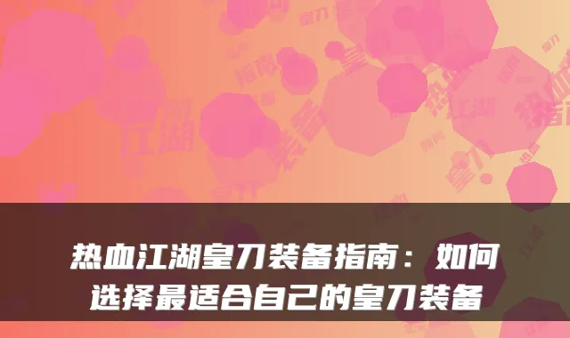 热血江湖皇刀装备指南：如何选择适合自己的皇刀装备