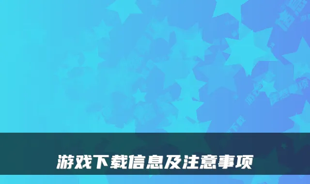 游戏下载信息及注意事项