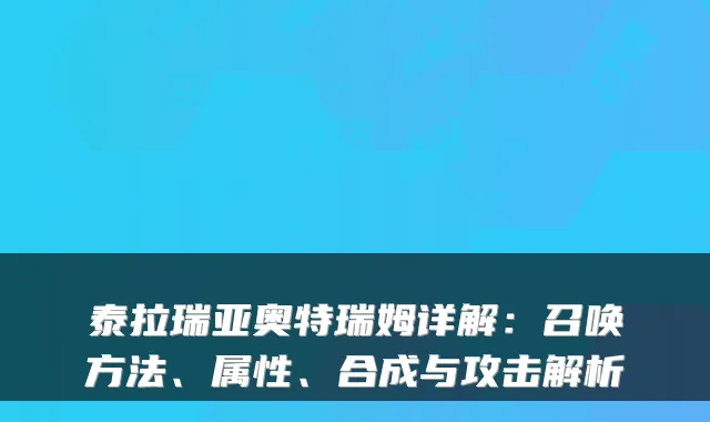 泰拉瑞亚奥特瑞姆详解：召唤方法、属性、合成与攻击解析