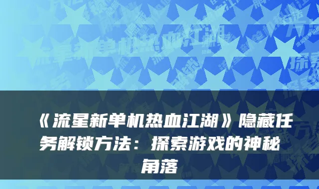 《流星新单机热血江湖》隐藏任务解锁方法：探索游戏的神秘角落