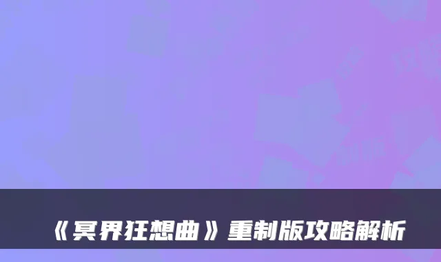 《冥界狂想曲》重制版攻略解析