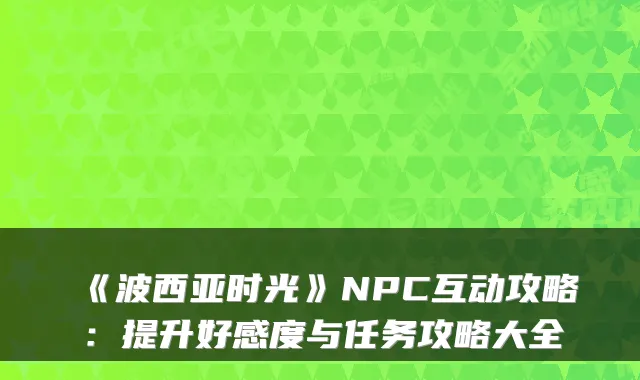 《波西亚时光》NPC互动攻略：提升好感度与任务攻略大全