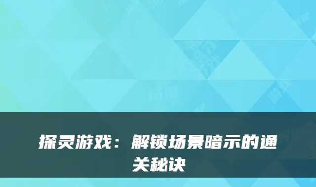 探灵游戏:解锁场景暗示的通关秘诀