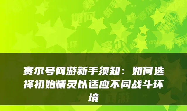 赛尔号网游新手须知：如何选择初始精灵以适应不同战斗环境