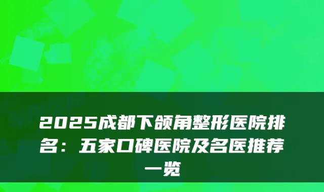 2025成都下颌角整形医院排名:五家口碑医院及名医推荐一览