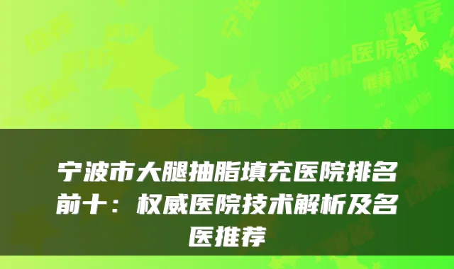 宁波市大腿抽脂填充医院排名前十：医院技术解析及名医推荐