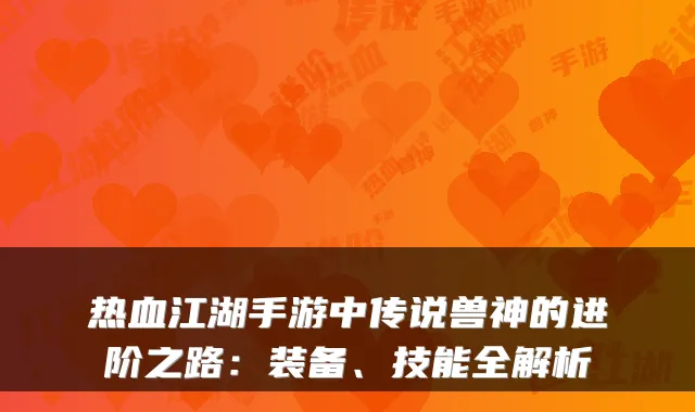 热血江湖手游中传说兽神的进阶之路：装备、技能全解析