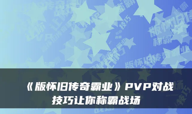 《版怀旧传奇霸业》PVP对战技巧让你称霸战场