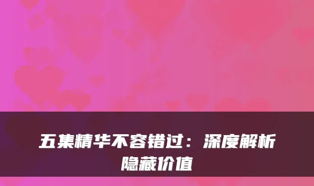 五集精华不容错过:深度解析隐藏价值