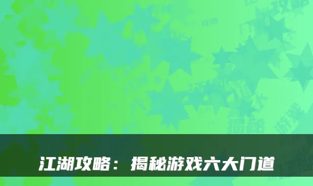 江湖攻略：揭秘游戏六大门道