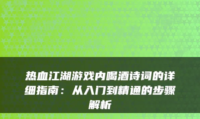 热血江湖游戏内喝酒诗词的详细指南：从入门到精通的步骤解析