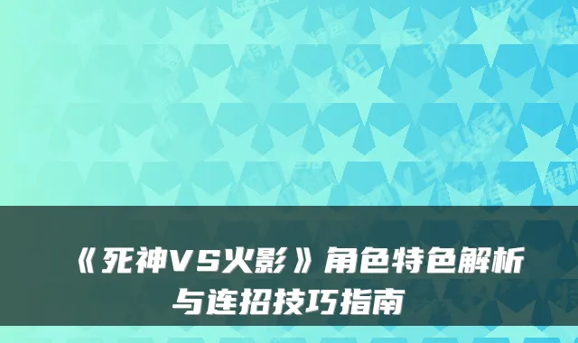 《死神VS火影》角色特色解析与连招技巧指南