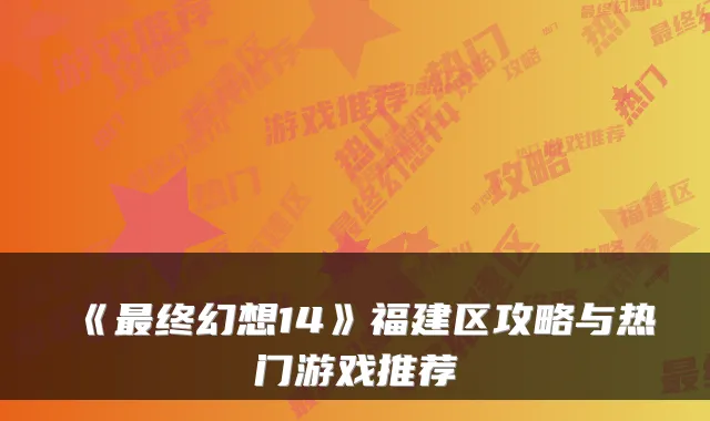 《终幻想14》福建区攻略与热门游戏推荐