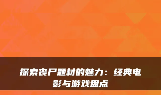 探索丧尸题材的魅力：经典电影与游戏盘点