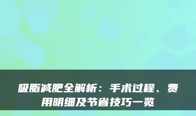 吸脂减肥全解析:手术过程、费用明细及节省技巧一览