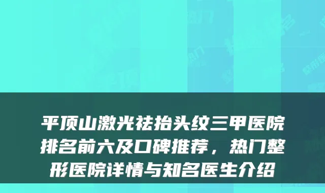 平顶山激光祛抬头纹三甲医院排名前六及口碑推荐，热门整形医院详情与知名医生介绍