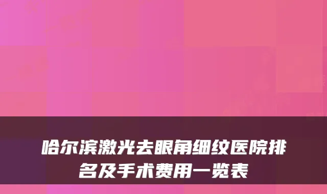 哈尔滨激光去眼角细纹医院排名及手术费用一览表