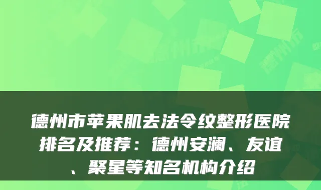 德州市苹果肌去法令纹整形医院排名及推荐：德州安澜、友谊、聚星等知名机构介绍