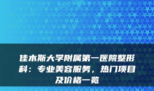 佳木斯大学附属第一医院整形科:专业美容服务,热门项目及价格一览