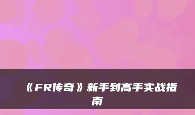 《FR传奇》新手到高手实战指南