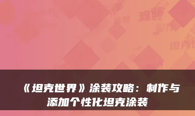 《坦克世界》涂装攻略：制作与添加个性化坦克涂装