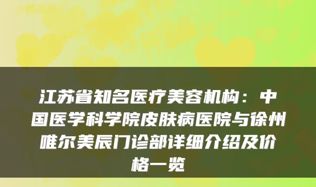 江苏省知名医疗美容机构：中国医学科学院皮肤病医院与徐州唯尔美辰门诊部详细介绍及价格一览