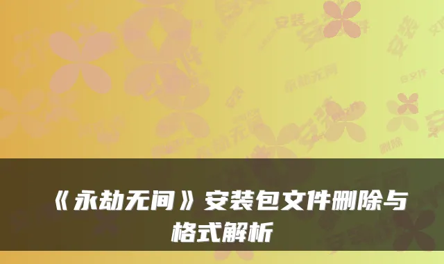 《永劫无间》安装包文件删除与格式解析