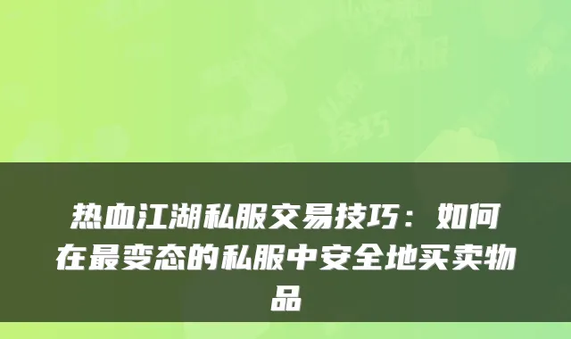 热血江湖私服交易技巧：如何在变态的私服中安全地买卖物品