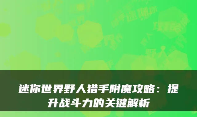 迷你世界野人猎手附魔攻略：提升战斗力的关键解析