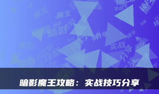 暗影魔王攻略：实战技巧分享