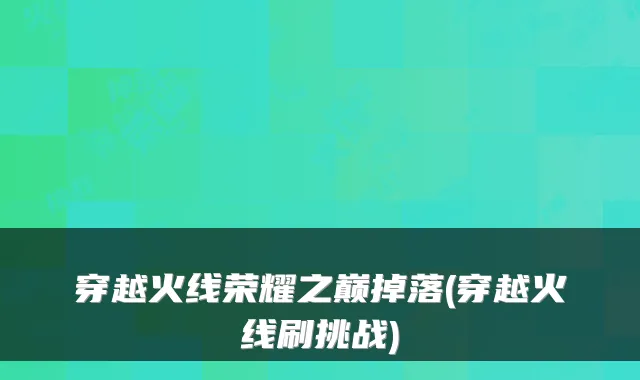 穿越火线荣耀之巅掉落(穿越火线刷挑战)