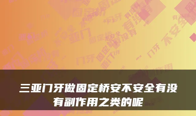 三亚门牙做固定桥安不安全有没有副作用之类的呢