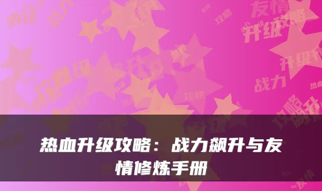 热血升级攻略：战力飙升与友情修炼手册