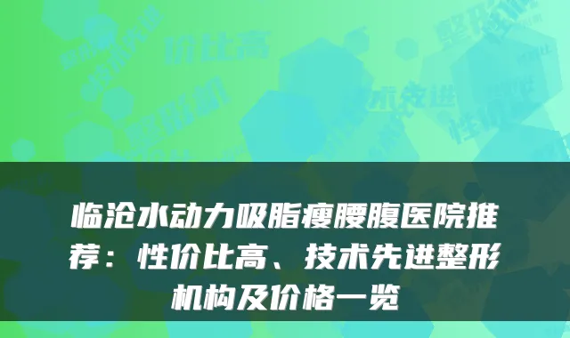 临沧水动力吸脂瘦腰腹医院推荐：性价比高、技术先进整形机构及价格一览