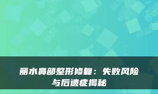 丽水鼻部整形修复：失败风险与后遗症揭秘