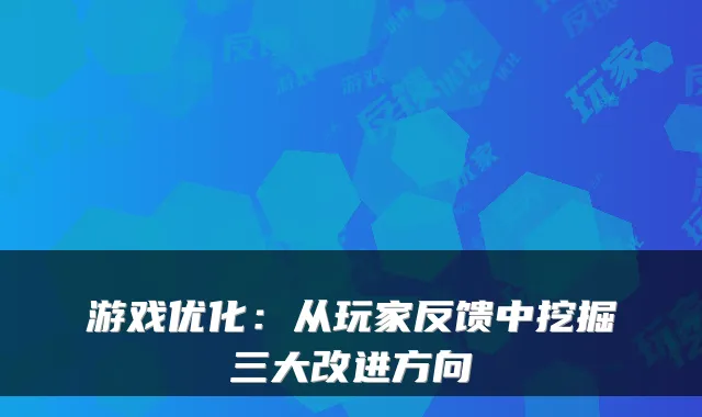 游戏优化：从玩家反馈中挖掘三大改进方向