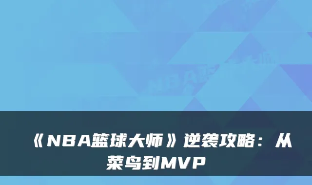 《NBA篮球大师》逆袭攻略：从菜鸟到MVP